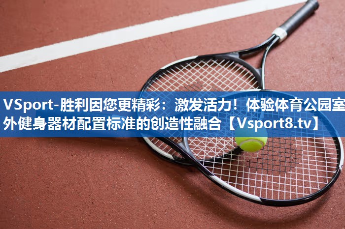 激发活力！体验体育公园室外健身器材配置标准的创造性融合