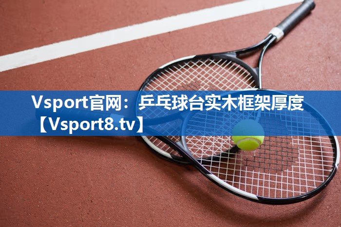 乒乓球台实木框架厚度 乒乓球台实木框架厚度