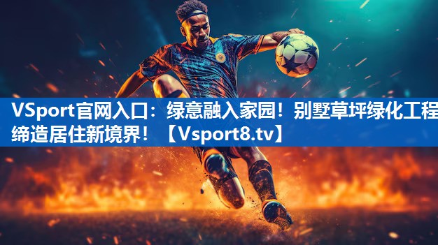 绿意融入家园！别墅草坪绿化工程缔造居住新境界！