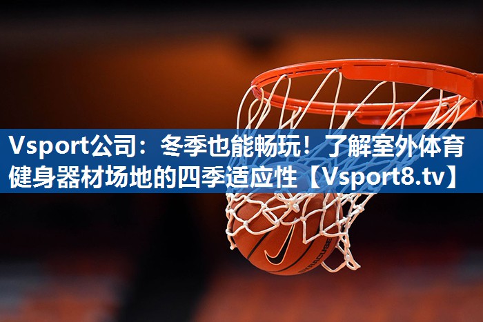 冬季也能畅玩！了解室外体育健身器材场地的四季适应性