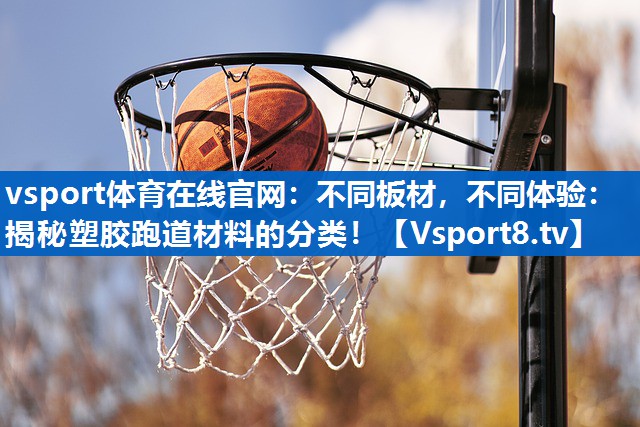 不同板材，不同体验：揭秘塑胶跑道材料的分类！