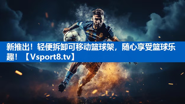 新推出！轻便拆卸可移动篮球架，随心享受篮球乐趣！