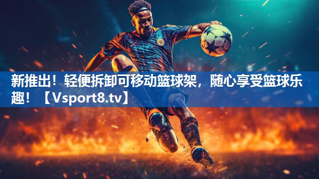 新推出！轻便拆卸可移动篮球架，随心享受篮球乐趣！