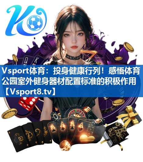 投身健康行列！感悟体育公园室外健身器材配置标准的积极作用